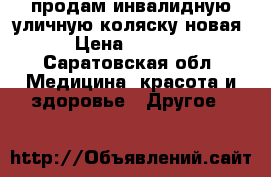 продам инвалидную уличную коляску новая › Цена ­ 5 000 - Саратовская обл. Медицина, красота и здоровье » Другое   